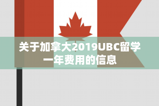 关于加拿大2019UBC留学一年费用的信息