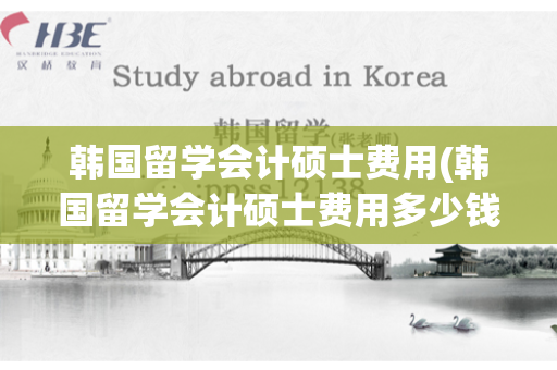 韩国留学会计硕士费用(韩国留学会计硕士费用多少钱)