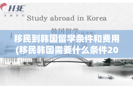 移民到韩国留学条件和费用(移民韩国需要什么条件2020)